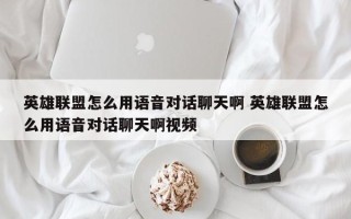 英雄联盟怎么用语音对话聊天啊 英雄联盟怎么用语音对话聊天啊视频