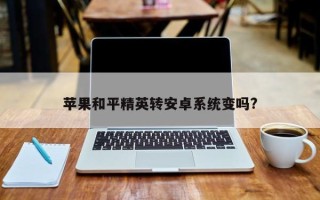 苹果和平精英转安卓系统变吗?