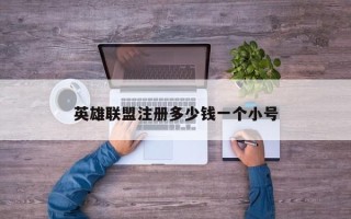 英雄联盟注册多少钱一个小号