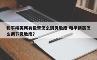 和平精英所有设置怎么调灵敏度 和平精英怎么调节灵敏度?