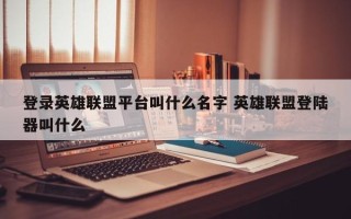 登录英雄联盟平台叫什么名字 英雄联盟登陆器叫什么