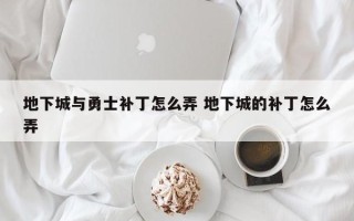 地下城与勇士补丁怎么弄 地下城的补丁怎么弄