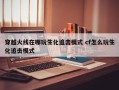 穿越火线在哪玩生化追击模式 cf怎么玩生化追击模式