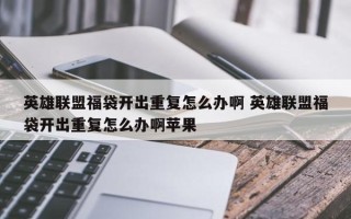 英雄联盟福袋开出重复怎么办啊 英雄联盟福袋开出重复怎么办啊苹果