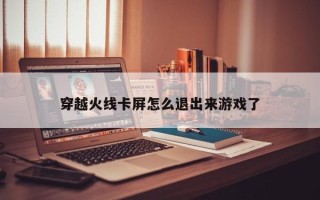 穿越火线卡屏怎么退出来游戏了