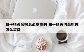 和平精英装扮怎么拿枪的 和平精英时装枪械怎么装备