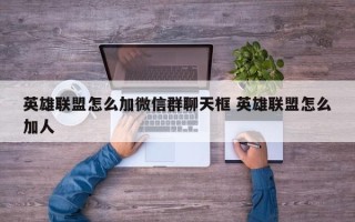 英雄联盟怎么加微信群聊天框 英雄联盟怎么加人