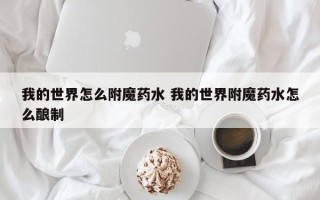 我的世界怎么附魔药水 我的世界附魔药水怎么酿制