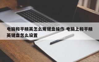 电脑和平精英怎么用键盘操作 电脑上和平精英键盘怎么设置