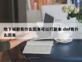 地下城都有什么团本可以打副本 dnf有什么团本