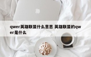 qwer英雄联盟什么意思 英雄联盟的qwer是什么