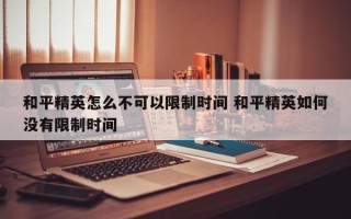 和平精英怎么不可以限制时间 和平精英如何没有限制时间