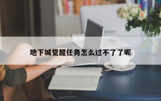 地下城觉醒任务怎么过不了了呢