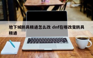 地下城防具精通怎么改 dnf在哪改变防具精通