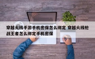 穿越火线手游手机密保怎么绑定 穿越火线枪战***者怎么绑定手机密保