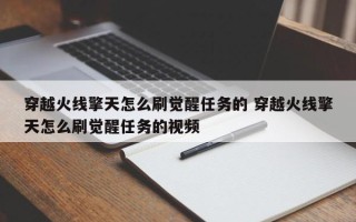 穿越火线擎天怎么刷觉醒任务的 穿越火线擎天怎么刷觉醒任务的视频