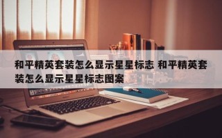 和平精英套装怎么显示星星标志 和平精英套装怎么显示星星标志图案