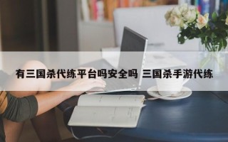 有三国杀代练平台吗安全吗 三国杀手游代练