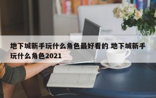 地下城新手玩什么角色***好看的 地下城新手玩什么角色2021