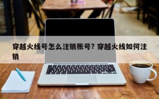 穿越火线号怎么注销账号? 穿越火线如何注销