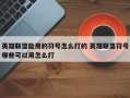 英雄联盟能用的符号怎么打的 英雄联盟符号哪些可以用怎么打