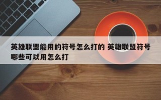 英雄联盟能用的符号怎么打的 英雄联盟符号哪些可以用怎么打