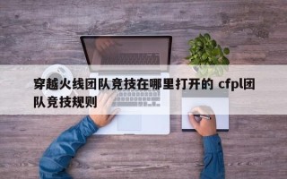 穿越火线团队竞技在哪里打开的 cfpl团队竞技规则