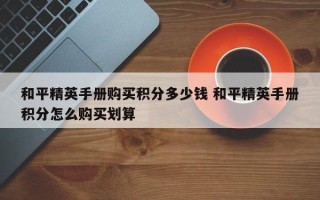 和平精英手册购买积分多少钱 和平精英手册积分怎么购买划算