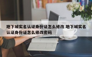 地下城实名认证身份证怎么修改 地下城实名认证身份证怎么修改密码