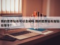 我的世界钻石可以合成吗 我的世界钻石加钻石等于?