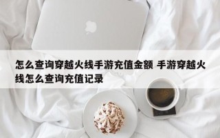 怎么查询穿越火线手游充值金额 手游穿越火线怎么查询充值记录