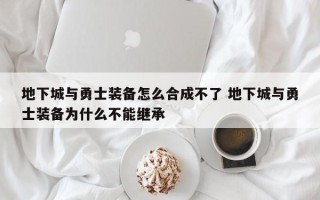 地下城与勇士装备怎么合成不了 地下城与勇士装备为什么不能继承