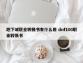 地下城职业转换书有什么用 dnf100职业转换书