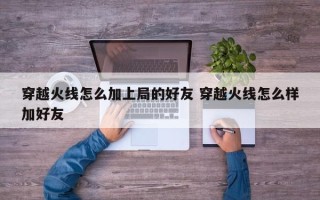 穿越火线怎么加上局的好友 穿越火线怎么样加好友