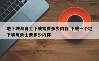 地下城与勇士下载需要多少内存 下载一个地下城与勇士要多少内存