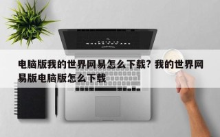 电脑版我的世界网易怎么下载? 我的世界网易版电脑版怎么下载