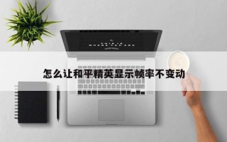 怎么让和平精英显示帧率不变动