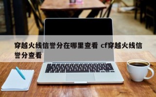 穿越火线信誉分在哪里查看 cf穿越火线信誉分查看