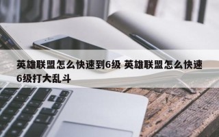 英雄联盟怎么快速到6级 英雄联盟怎么快速6级打大乱斗