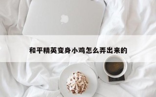 和平精英变身小鸡怎么弄出来的