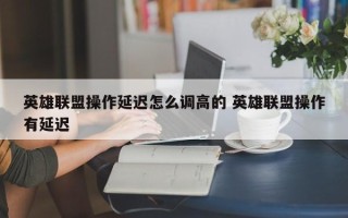 英雄联盟操作延迟怎么调高的 英雄联盟操作有延迟