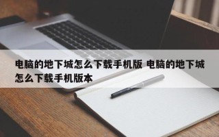 电脑的地下城怎么下载手机版 电脑的地下城怎么下载手机版本