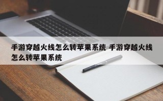 手游穿越火线怎么转苹果系统 手游穿越火线怎么转苹果系统