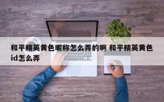 和平精英黄色昵称怎么弄的啊 和平精英黄色id怎么弄