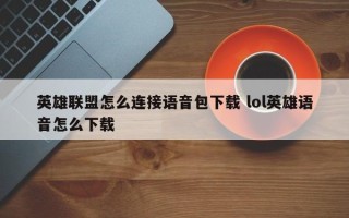 英雄联盟怎么连接语音包下载 lol英雄语音怎么下载