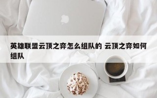 英雄联盟云顶之弈怎么组队的 云顶之弈如何组队