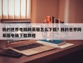 我的世界电脑网易版怎么下载? 我的世界网易版电脑下载教程