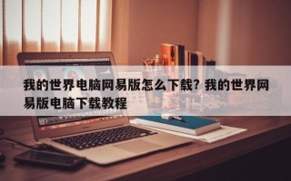 我的世界电脑网易版怎么下载? 我的世界网易版电脑下载教程