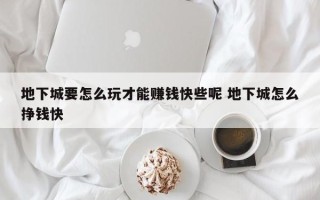 地下城要怎么玩才能赚钱快些呢 地下城怎么挣钱快