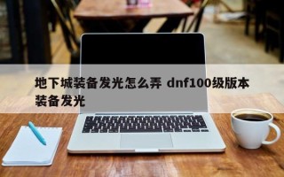 地下城装备发光怎么弄 dnf100级版本装备发光